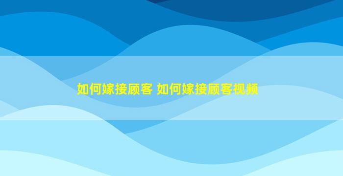 如何嫁接顾客 如何嫁接顾客视频